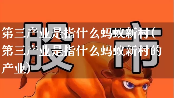 第三产业是指什么蚂蚁新村(第三产业是指什么蚂蚁新村的产业)_https://www.hangfeite.com_科创板_第1张