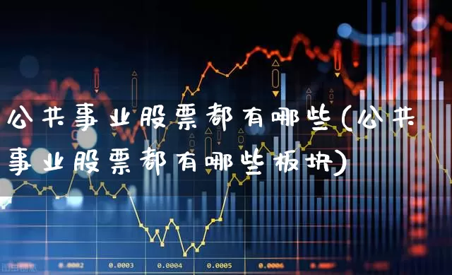 公共事业股票都有哪些(公共事业股票都有哪些板块)_https://www.hangfeite.com_上交所_第1张