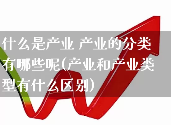 什么是产业 产业的分类有哪些呢(产业和产业类型有什么区别)_https://www.hangfeite.com_上交所_第1张