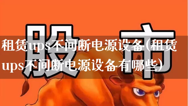 租赁ups不间断电源设备(租赁ups不间断电源设备有哪些)_https://www.hangfeite.com_创业板_第1张