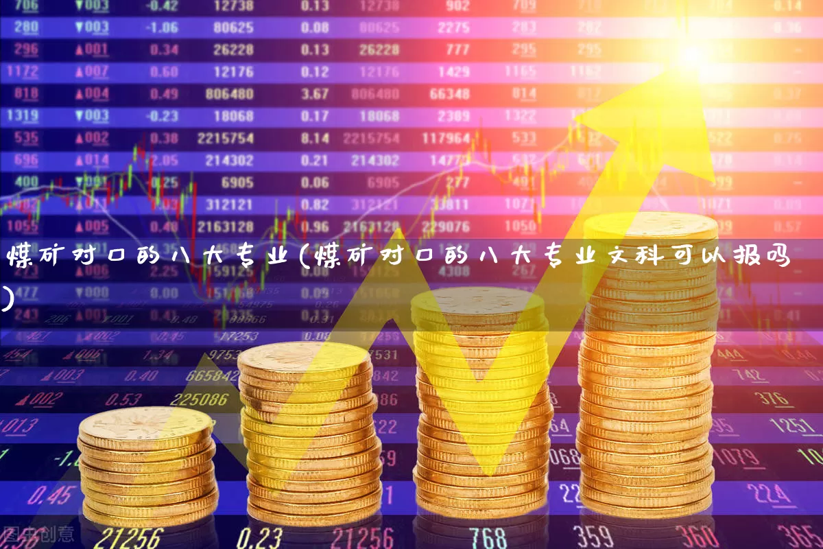 煤矿对口的八大专业(煤矿对口的八大专业文科可以报吗)_https://www.hangfeite.com_创业板_第1张