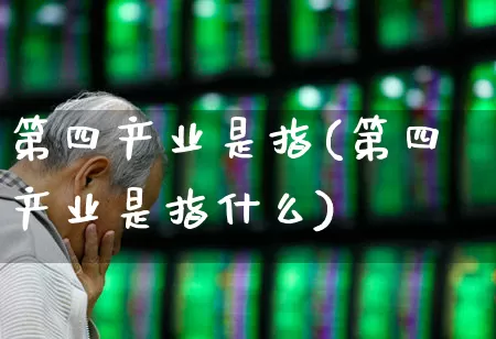 第四产业是指(第四产业是指什么)_https://www.hangfeite.com_创业板_第1张