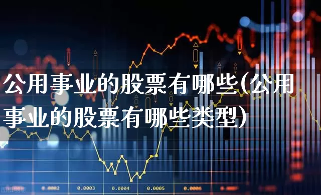 公用事业的股票有哪些(公用事业的股票有哪些类型)_https://www.hangfeite.com_北交所_第1张