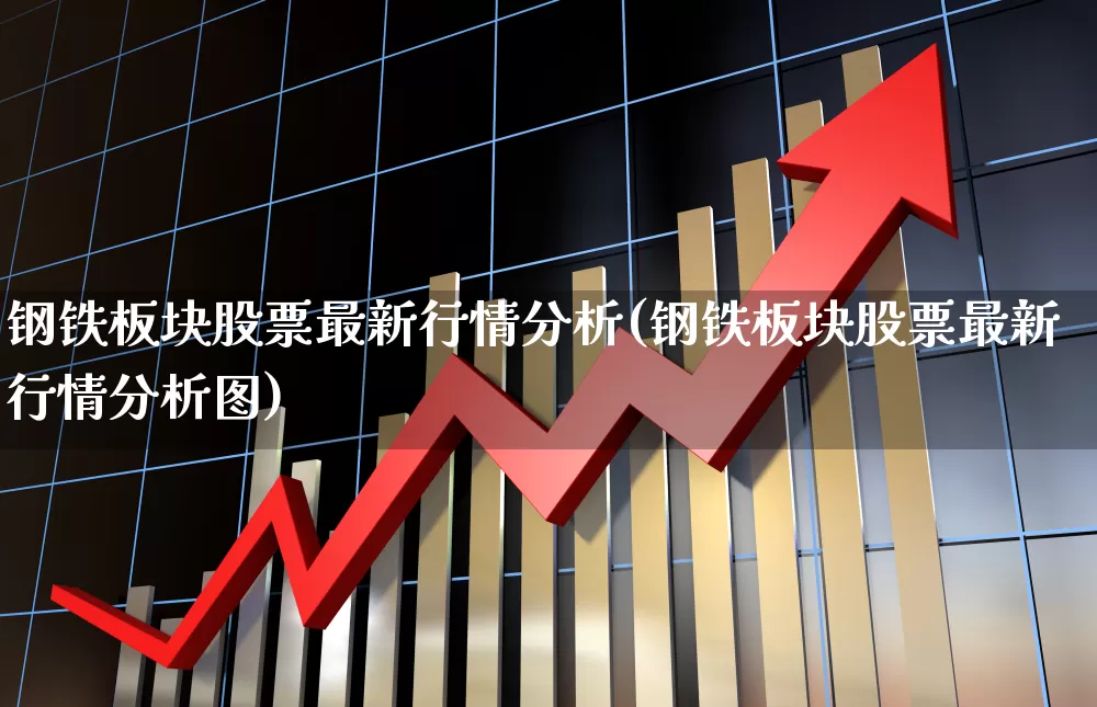 钢铁板块股票最新行情分析(钢铁板块股票最新行情分析图)_https://www.hangfeite.com_上交所_第1张