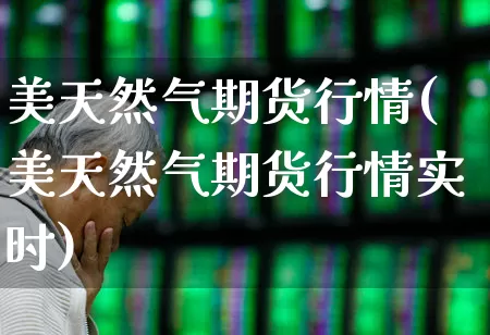 美天然气期货行情(美天然气期货行情实时)_https://www.hangfeite.com_北交所_第1张