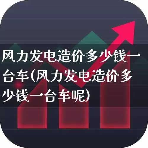 风力发电造价多少钱一台车(风力发电造价多少钱一台车呢)_https://www.hangfeite.com_创业板_第1张