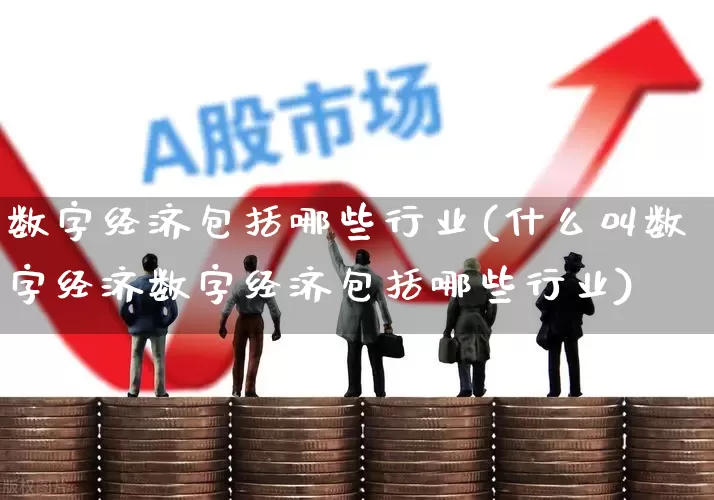 数字经济包括哪些行业(什么叫数字经济数字经济包括哪些行业)_https://www.hangfeite.com_科创板_第1张
