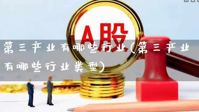 第三产业有哪些行业(第三产业有哪些行业类型)_https://www.hangfeite.com_创业板_第1张