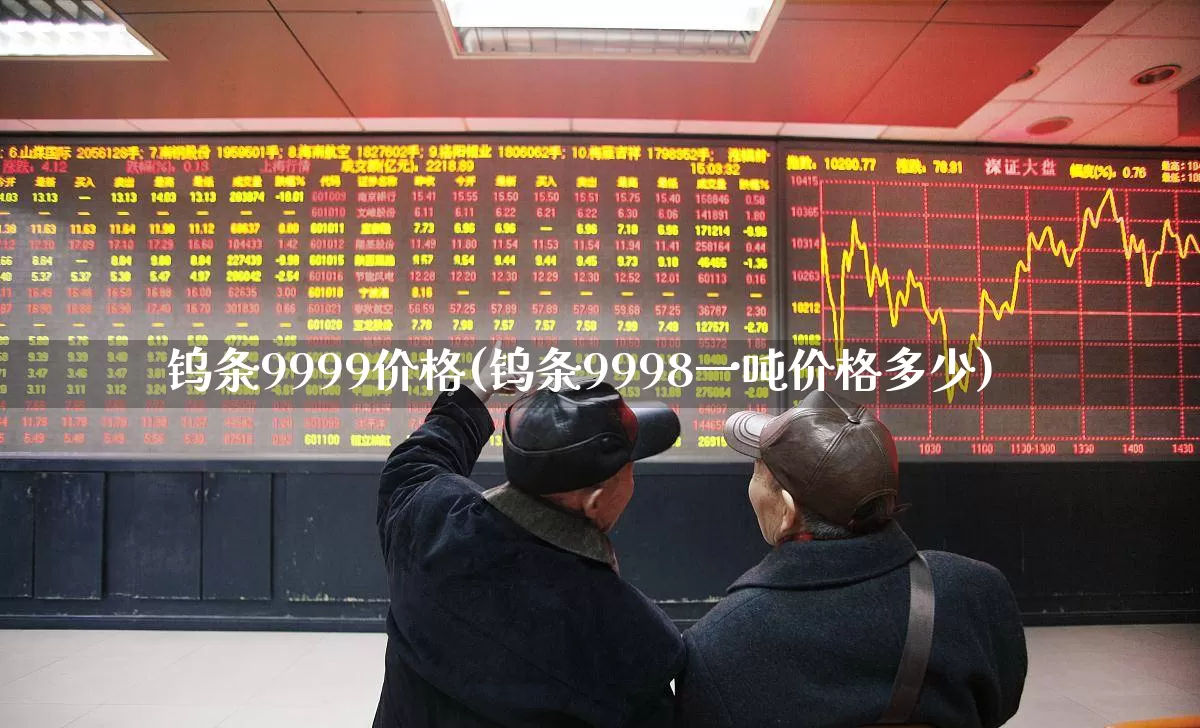 钨条9999价格(钨条9998一吨价格多少)_https://www.hangfeite.com_创业板_第1张