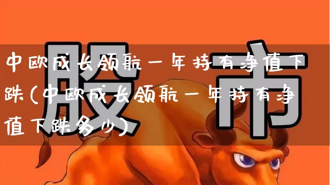 中欧成长领航一年持有净值下跌(中欧成长领航一年持有净值下跌多少)_https://www.hangfeite.com_深交所_第1张