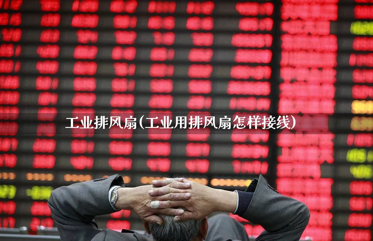 工业排风扇(工业用排风扇怎样接线)_https://www.hangfeite.com_深交所_第1张