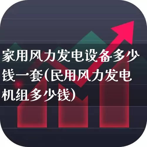 家用风力发电设备多少钱一套(民用风力发电机组多少钱)_https://www.hangfeite.com_科创板_第1张