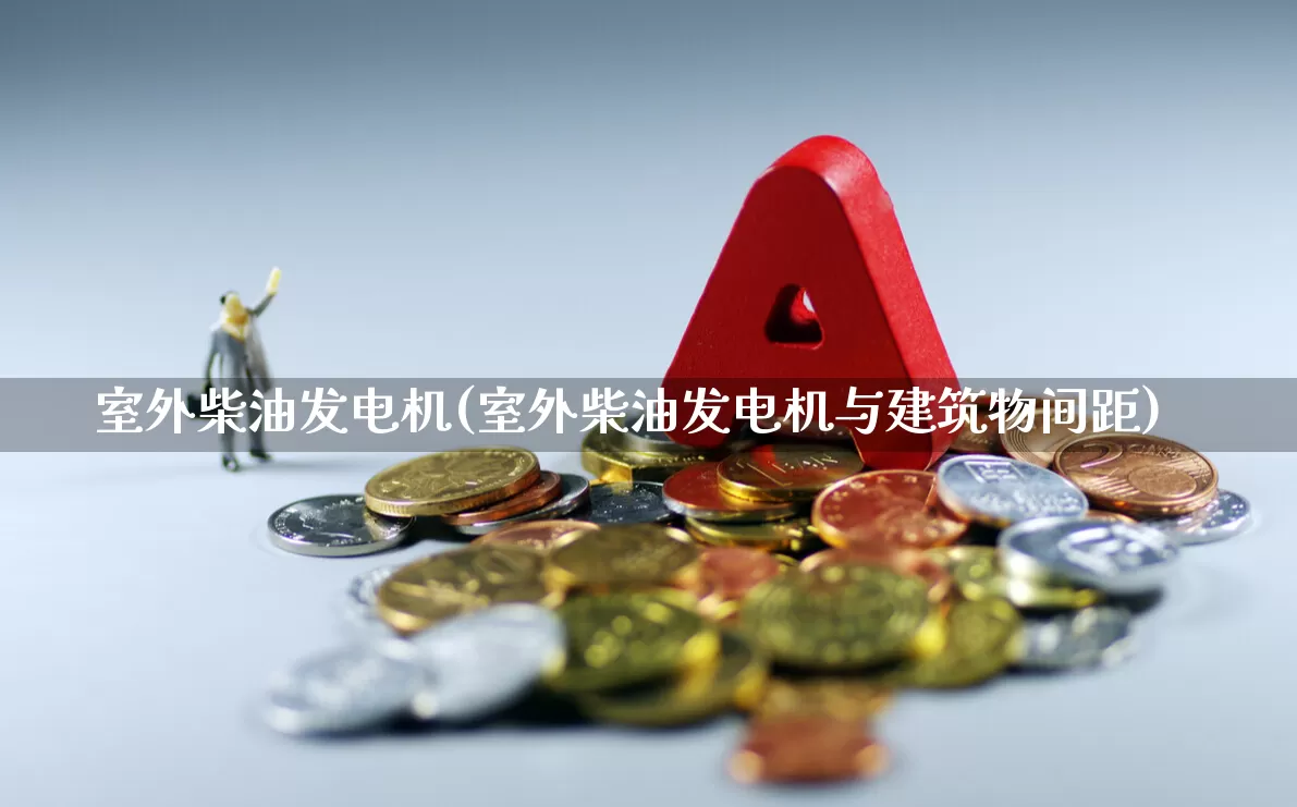 室外柴油发电机(室外柴油发电机与建筑物间距)_https://www.hangfeite.com_上交所_第1张