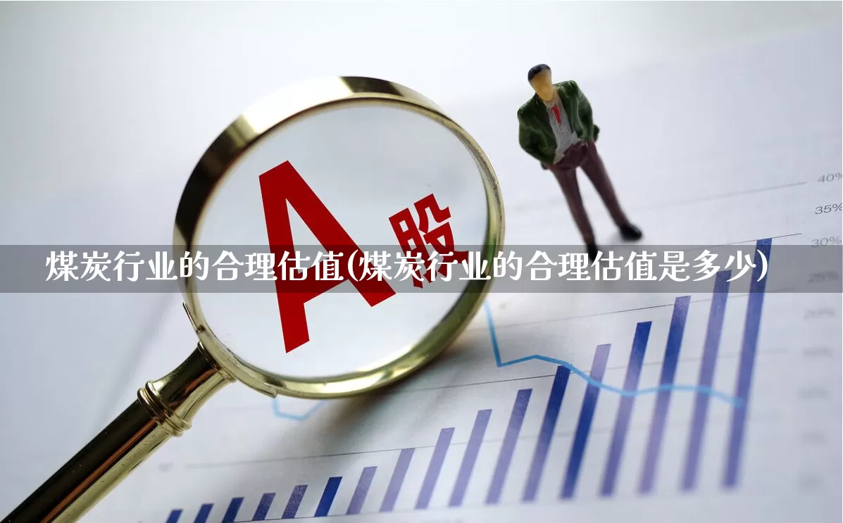 煤炭行业的合理估值(煤炭行业的合理估值是多少)_https://www.hangfeite.com_上交所_第1张