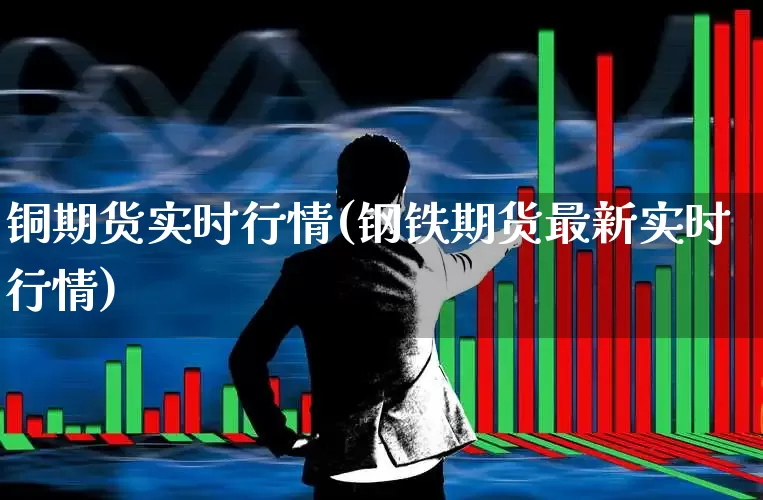 铜期货实时行情(钢铁期货最新实时行情)_https://www.hangfeite.com_科创板_第1张