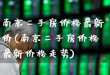 南京二手房价格最新价(南京二手房价格最新价格走势)_https://www.hangfeite.com_上交所_第1张
