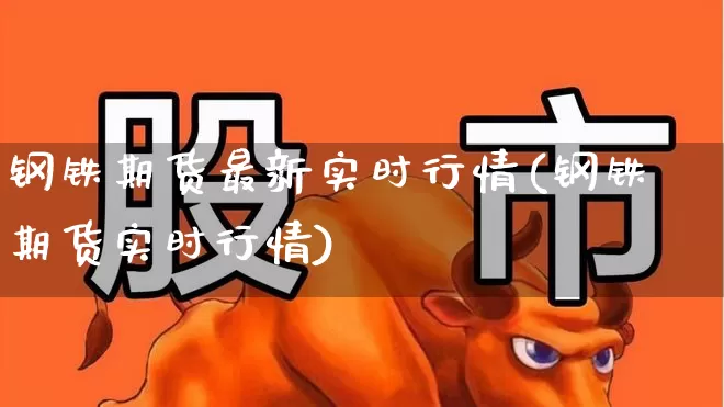 钢铁期货最新实时行情(钢铁期货实时行情)_https://www.hangfeite.com_北交所_第1张