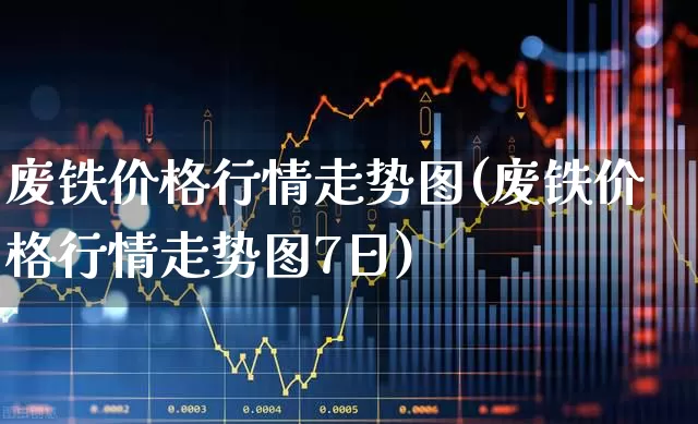 废铁价格行情走势图(废铁价格行情走势图7日)_https://www.hangfeite.com_创业板_第1张