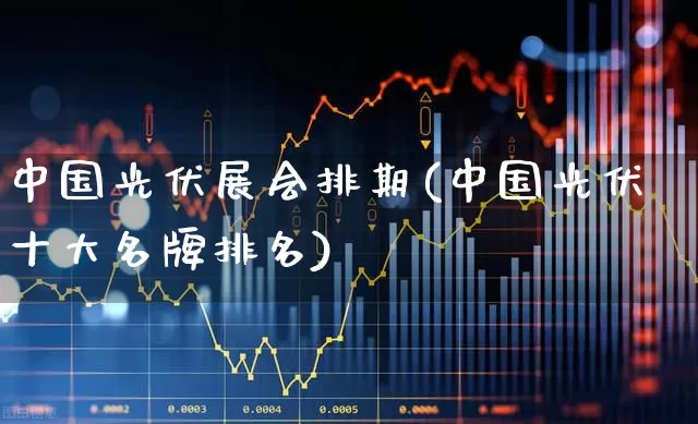 中国光伏展会排期(中国光伏十大名牌排名)_https://www.hangfeite.com_深交所_第1张