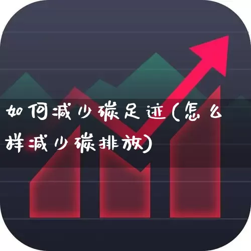 如何减少碳足迹(怎么样减少碳排放)_https://www.hangfeite.com_创业板_第1张