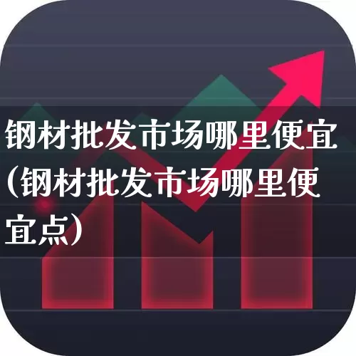 钢材批发市场哪里便宜(钢材批发市场哪里便宜点)_https://www.hangfeite.com_深交所_第1张