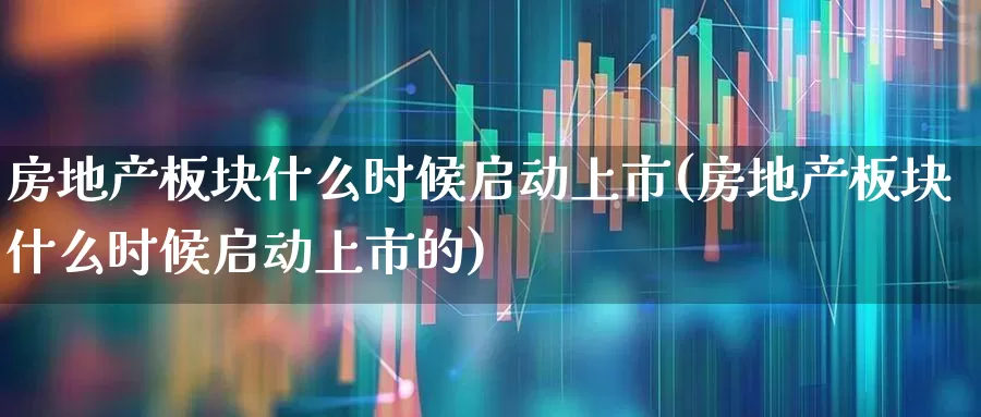 房地产板块什么时候启动上市(房地产板块什么时候启动上市的)_https://www.hangfeite.com_科创板_第1张