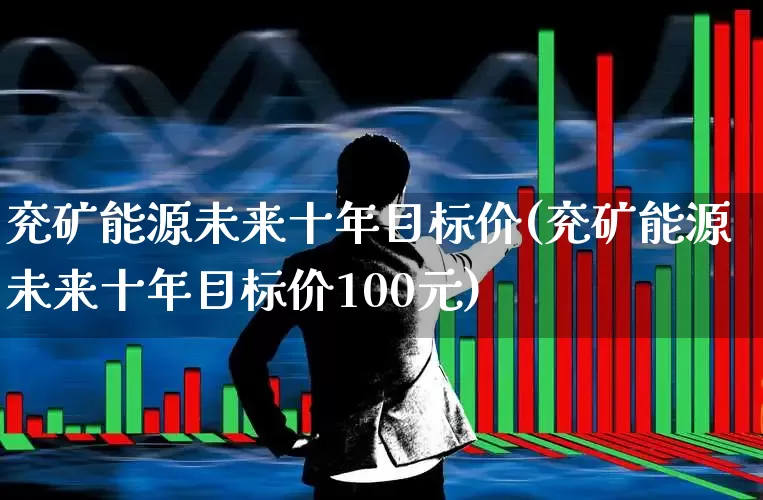 兖矿能源未来十年目标价(兖矿能源未来十年目标价100元)_https://www.hangfeite.com_科创板_第1张