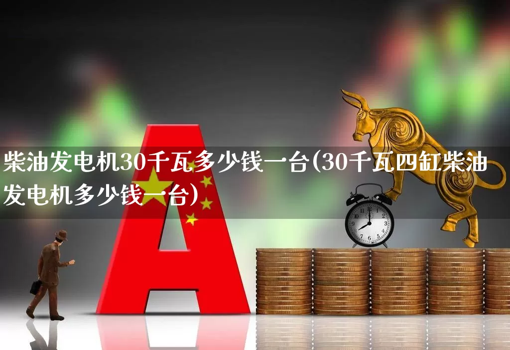 柴油发电机30千瓦多少钱一台(30千瓦四缸柴油发电机多少钱一台)_https://www.hangfeite.com_创业板_第1张