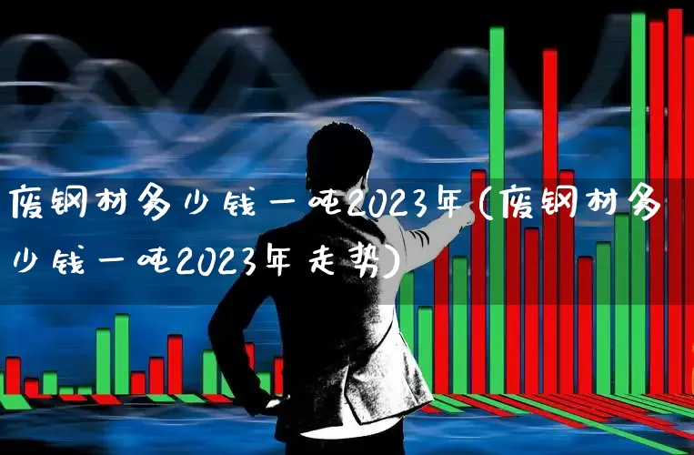 废钢材多少钱一吨2023年(废钢材多少钱一吨2023年走势)_https://www.hangfeite.com_深交所_第1张