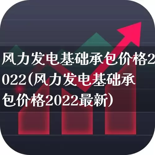 风力发电基础承包价格2022(风力发电基础承包价格2022最新)_https://www.hangfeite.com_上交所_第1张