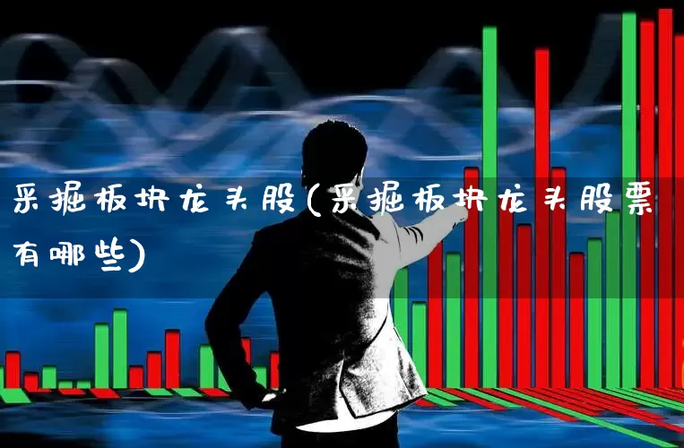 采掘板块龙头股(采掘板块龙头股票有哪些)_https://www.hangfeite.com_创业板_第1张