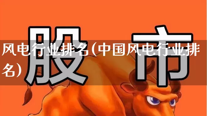 风电行业排名(中国风电行业排名)_https://www.hangfeite.com_北交所_第1张