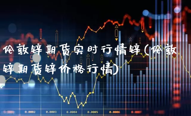 伦敦锌期货实时行情锌(伦敦锌期货锌价格行情)_https://www.hangfeite.com_深交所_第1张