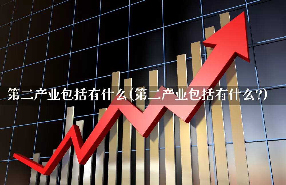 第二产业包括有什么(第二产业包括有什么?)_https://www.hangfeite.com_北交所_第1张