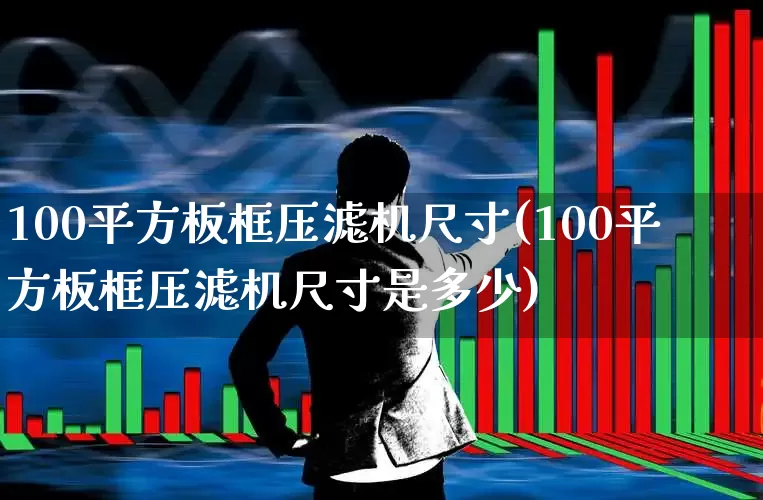 100平方板框压滤机尺寸(100平方板框压滤机尺寸是多少)_https://www.hangfeite.com_深交所_第1张
