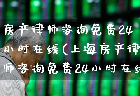 房产律师咨询免费24小时在线(上海房产律师咨询免费24小时在线)_https://www.hangfeite.com_科创板_第1张
