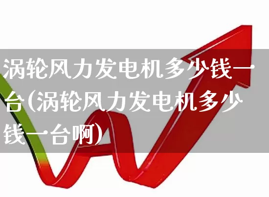 涡轮风力发电机多少钱一台(涡轮风力发电机多少钱一台啊)_https://www.hangfeite.com_创业板_第1张