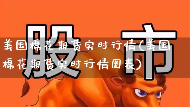 美国棉花期货实时行情(美国棉花期货实时行情图表)_https://www.hangfeite.com_科创板_第1张