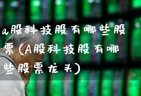 a股科技股有哪些股票(A股科技股有哪些股票龙头)_https://www.hangfeite.com_深交所_第1张