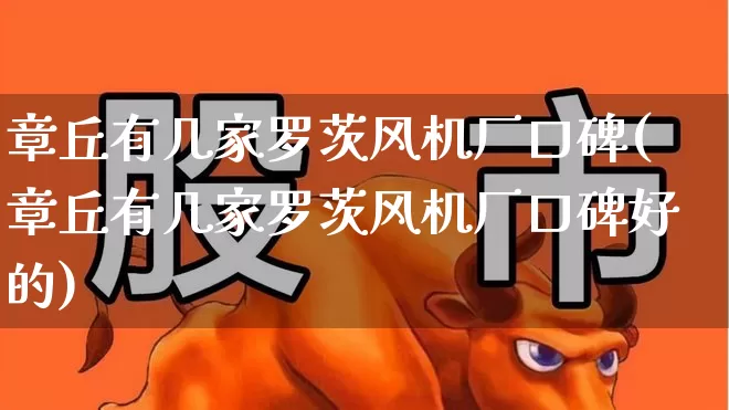 章丘有几家罗茨风机厂口碑(章丘有几家罗茨风机厂口碑好的)_https://www.hangfeite.com_上交所_第1张