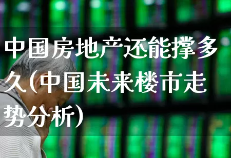 中国房地产还能撑多久(中国未来楼市走势分析)_https://www.hangfeite.com_上交所_第1张