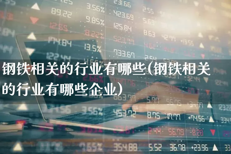 钢铁相关的行业有哪些(钢铁相关的行业有哪些企业)_https://www.hangfeite.com_科创板_第1张