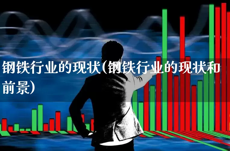钢铁行业的现状(钢铁行业的现状和前景)_https://www.hangfeite.com_深交所_第1张