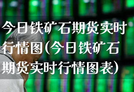 今日铁矿石期货实时行情图(今日铁矿石期货实时行情图表)_https://www.hangfeite.com_深交所_第1张