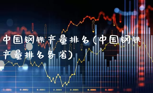 中国钢铁产量排名(中国钢铁产量排名各省)_https://www.hangfeite.com_北交所_第1张