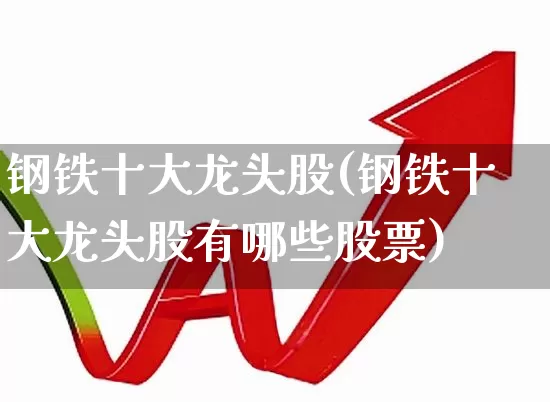 钢铁十大龙头股(钢铁十大龙头股有哪些股票)_https://www.hangfeite.com_科创板_第1张