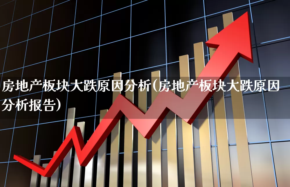 房地产板块大跌原因分析(房地产板块大跌原因分析报告)_https://www.hangfeite.com_北交所_第1张