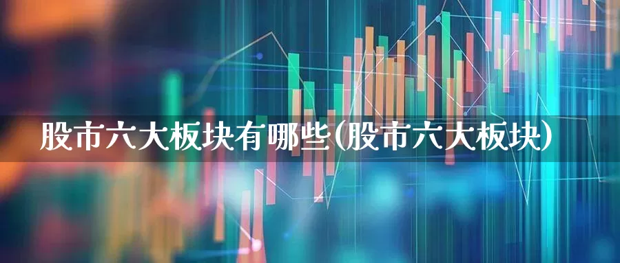 股市六大板块有哪些(股市六大板块)_https://www.hangfeite.com_科创板_第1张
