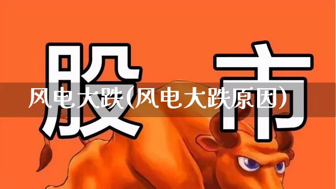 风电大跌(风电大跌原因)_https://www.hangfeite.com_创业板_第1张