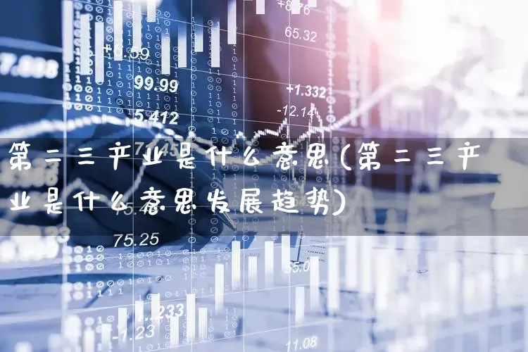 第二三产业是什么意思(第二三产业是什么意思发展趋势)_https://www.hangfeite.com_上交所_第1张